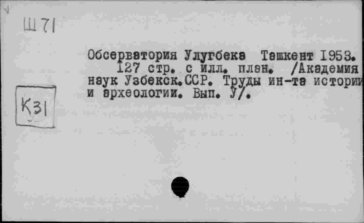 ﻿Обсерватория Улугбека Ташкент 1953.
127 стр. с илл. плен. /Академия наук Узбекск.ССР. Труды ин-та исторга и археологии. Вып. У/.